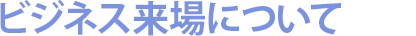 ビジネス来場について