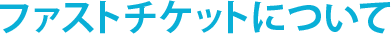 ファストチケットについて