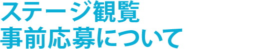 ステージ観覧事前応募について